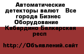 Автоматические детекторы валют - Все города Бизнес » Оборудование   . Кабардино-Балкарская респ.